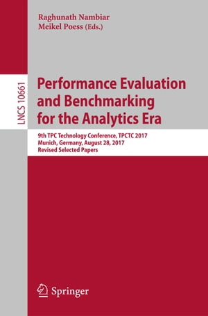 Performance Evaluation and Benchmarking for the Analytics Era 9th TPC Technology Conference, TPCTC 2017, Munich, Germany, August 28, 2017, Revised Selected Papers【電子書籍】