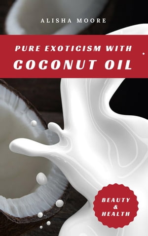 Pure Exoticism with Coconut Oil: Natural Remedy for Beauty, Detox, Oil Pulling, Healthy Weight Loss, Wellness & Co.