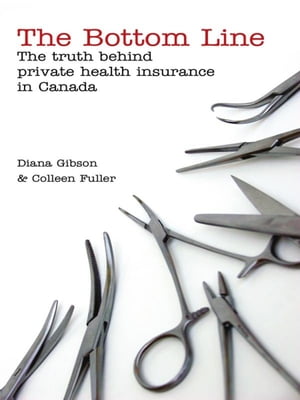 The Bottom Line The Truth Behind Private Health Insurance in Canada【電子書籍】[ Diana Gibson ]