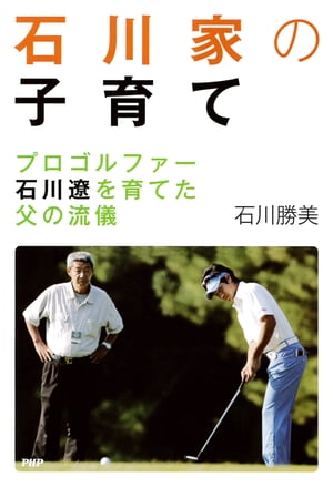 石川家の子育て プロゴルファー石川遼を育てた父の流儀【電子書籍】 石川勝美