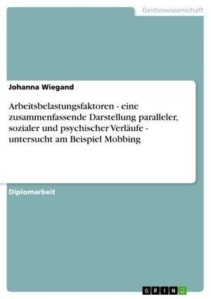 Arbeitsbelastungsfaktoren - eine zusammenfassende Darstellung paralleler, sozialer und psychischer Verl?ufe - untersucht am Beispiel Mobbing eine zusammenfassende Darstellung paralleler, sozialer und psychischer Verl?ufe - untersucht a