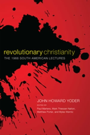 Revolutionary Christianity The 1966 South American Lectures【電子書籍】[ John Howard Yoder ]