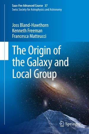 The Origin of the Galaxy and Local Group Saas-Fee Advanced Course 37 Swiss Society for Astrophysics and Astronomy【電子書籍】 Joss Bland-Hawthorn
