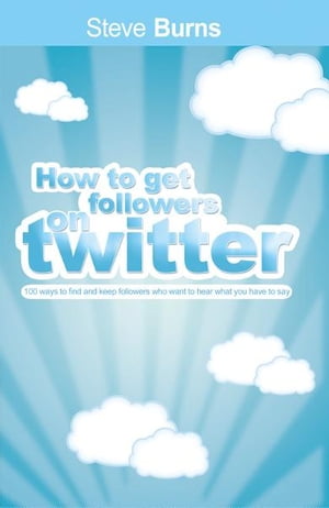 How To Get Followers On Twitter 100 ways to find and keep followers who want to hear what you have to say.【電子書籍】[ Steve Burns ]