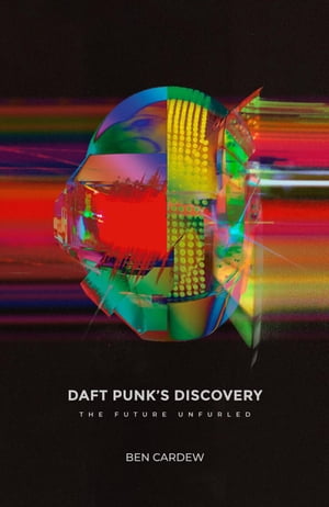 Daft Punk's Discovery: The Future Unfurled【電子書籍】[ Ben Cardew ]