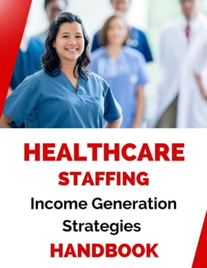 Healthcare Staffing Income Generation Strategies HandbookŻҽҡ[ Business Success Shop ]