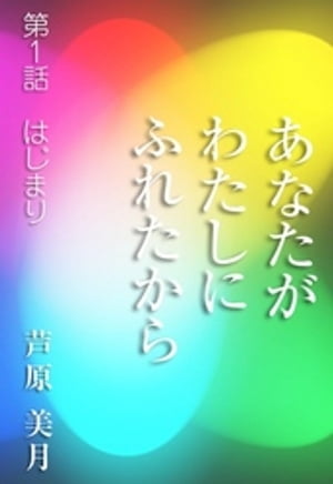 あなたがわたしにふれたから〜第1話　はじまり〜【電子書籍】[ 芦原美月 ]