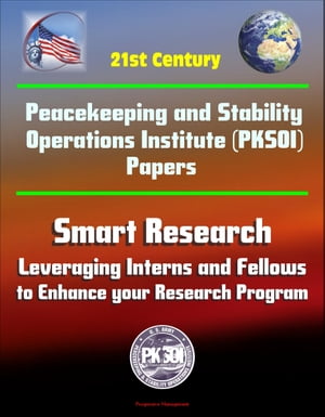 21st Century Peacekeeping and Stability Operations Institute (PKSOI) Papers - Smart Research: Leveraging Interns and Fellows to Enhance your Research Program