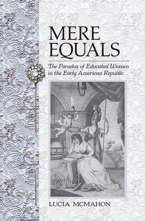 Mere Equals The Paradox of Educated Women in the Early American Republic