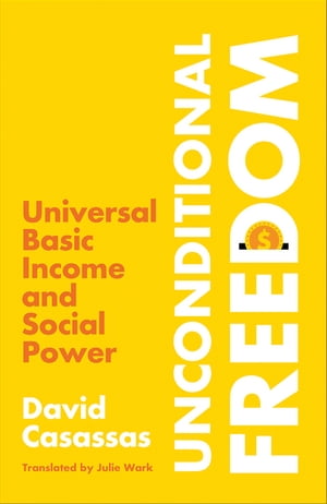 Unconditional Freedom Universal Basic Income and Social Power【電子書籍】 David Casassas