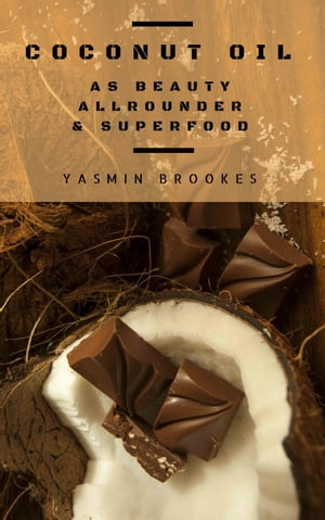 Coconut Oil as Beauty Allrounder Superfood: A True Allrounder for Skin, Hair, Facial and Dental Care, Health Nutrition【電子書籍】 Yasmin Brookes