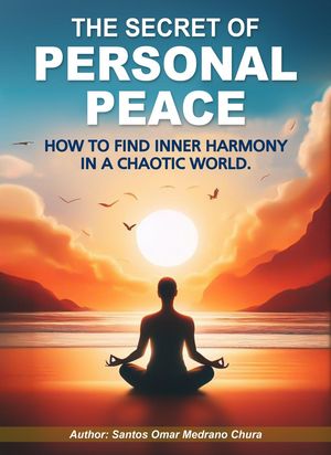 The Secret of Personal Peace. How to Find Inner Harmony in a Chaotic World.【電子書籍】 Santos Omar Medrano Chura