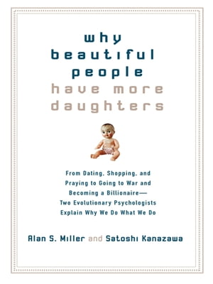 Why Beautiful People Have More Daughters From Dating, Shopping, and Praying to Going to War and Becoming a Billionaire-- Two Evolutionary Psychologists Explain Why We Do What WeDo