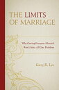 The Limits of Marriage Why Getting Everyone Married Won 039 t Solve All Our Problems【電子書籍】 Gary R. Lee