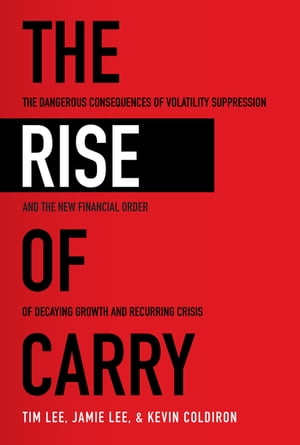 The Rise of Carry: The Dangerous Consequences of Volatility Suppression and the New Financial Order of Decaying Growth and Recurring Crisis