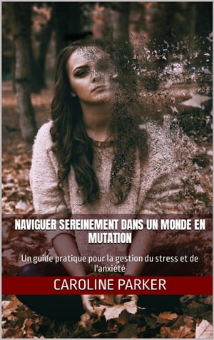 Naviguer sereinement dans un monde en mutation Un guide pratique pour la gestion du stress et de l'anxi?t?