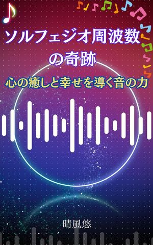 ソルフェジオ周波数の奇跡：心の癒しと幸せを導く音の力【電子書籍】[ 晴風悠 ]