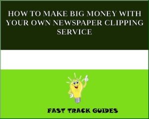 HOW TO MAKE BIG MONEY WITH YOUR OWN NEWSPAPER CLIPPING SERVICE