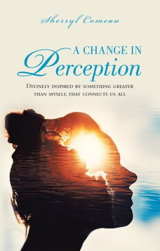 A Change in Perception Divinely Inspired by Something Greater Than Myself That Connects Us All【電子書籍】[ Sherryl Comeau ]