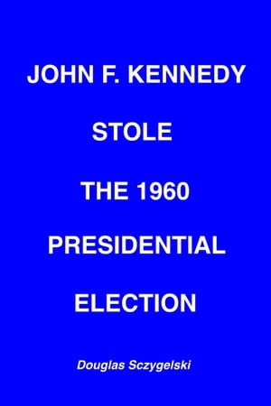 John F. Kennedy Stole the 1960 Presidential Elec