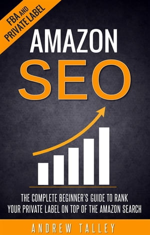 Amazon SEO - The Complete Beginner's Guide to Rank Your Private Label on Top of the Amazon Search【電子書籍】[ Andrew Talley ]