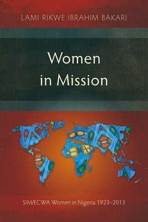 Women in Mission SIM/ECWA Women in Nigeria 1923?2013【電子書籍】[ Lami Rikwe Ibrahim Bakari ]