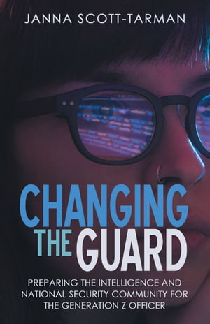 Changing the Guard Preparing the Intelligence and National Security Community for the Generation Z Officer
