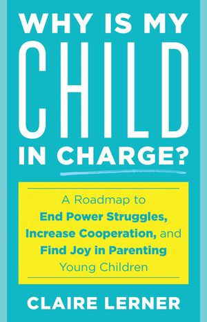 Why Is My Child in Charge? A Roadmap to End Power Struggles, Increase Cooperation, and Find Joy ..