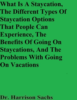 What Is A Staycation, The Different Types Of Staycation Options That People Can Experience, The Benefits Of Going On Staycations, And The Problems With Going On Vacations