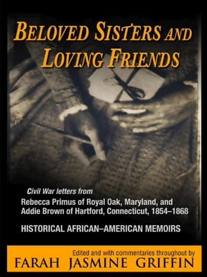 Beloved Sisters and Loving Friends Civil War Letters from Rebecca Primus of Royal Oak, Maryland, and Addie Brown of Hartford, Connecticut, 1854-1868, Historical African-American Memoirs【電子書籍】[ Farah Jasmine Griffin ]