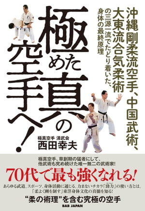 「極」めた「真」の空手へ！ 沖縄剛柔流空手、中国武術、大東流合気柔術の三源一流でたどり着いた、身体の最終原理【電子書籍】[ 西田幸夫 ]