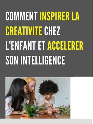 COMMENT INSPIRER LA CREATIVITE CHEZ L'ENFANT ET ACCELERER SON INTELLIGENCE