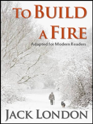 To Build A Fire: Adapted for Modern Readers