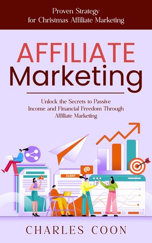 Affiliate Marketing: Proven Strategy for Christmas Affiliate Marketing (Unlock the Secrets to Passive Income and Financial Freedom Through Affiliate Marketing)【電子書籍】[ Charles Coon ]