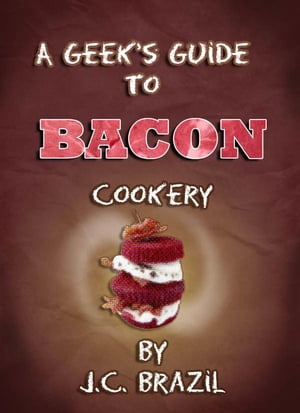 A Geek's Guide to Bacon Cookery: A Cookbook for Bacon LoversŻҽҡ[ J....