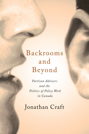 Backrooms and Beyond Partisan Advisers and the Politics of Policy Work in Canada