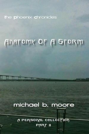 The Phoenix Chronicles Anatomy of a Storm A Personal Collection Part Ii【電子書籍】 MICHAEL B. MOORE