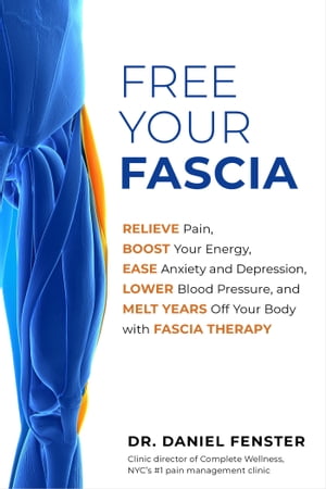 Free Your Fascia Relieve Pain, Boost Your Energy, Ease Anxiety and Depression, Lower Blood Pressure, and Melt Years Off Your Body with Fascia Therapy【電子書籍】 Dr. Daniel Fenster