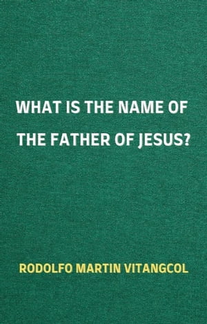 ŷKoboŻҽҥȥ㤨What Is the Name of the Father of Jesus?Żҽҡ[ Rodolfo Martin Vitangcol ]פβǤʤ1,514ߤˤʤޤ