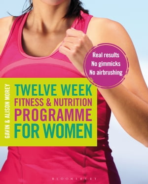Twelve Week Fitness and Nutrition Programme for Women Real Results - No Gimmicks - No Airbrushing【電子書籍】 Gavin Morey