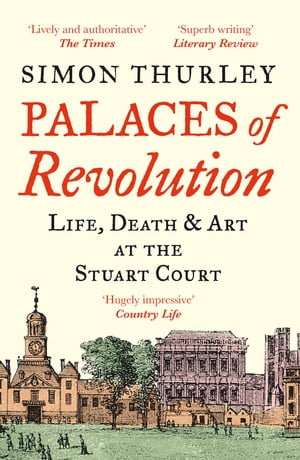 Palaces of Revolution: Life, Death and Art at the Stuart Court【電子書籍】 Simon Thurley