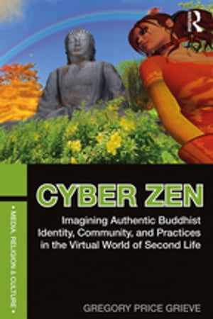 Cyber Zen Imagining Authentic Buddhist Identity, Community, and Practices in the Virtual World of Second Life【電子書籍】[ Gregory Price Grieve ]