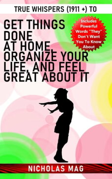 True Whispers (1911 +) to Get Things Done at Home, Organize Your Life, and Feel Great about It【電子書籍】[ Nicholas Mag ]