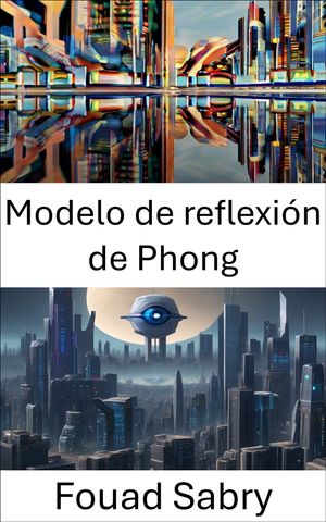 Modelo de reflexi?n de Phong Comprender las interacciones de la luz en la visi?n por computadora【電子書籍】[ Fouad Sabry ]