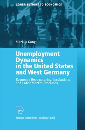 Unemployment Dynamics in the United States and West Germany Economic Restructuring, Institutions and Labor Market Processes【電子書籍】 Markus Gangl