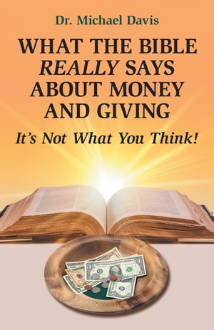 What the Bible Really Says About Money and Giving It’s Not What You Think!【電子書籍】[ Dr. Michael Davis ]