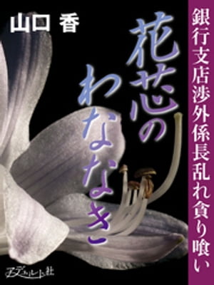 花芯のわななき 銀行支店渉外係長乱れ貪り喰い【電子書籍】 山口香