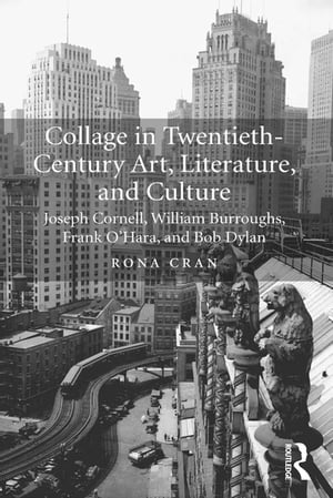 Collage in Twentieth-Century Art, Literature, and Culture Joseph Cornell, William Burroughs, Frank O’Hara, and Bob Dylan【電子書籍】 Rona Cran