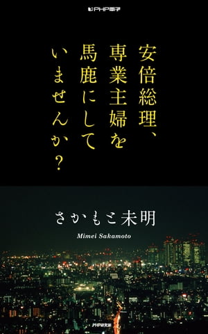 安倍総理、専業主婦を馬鹿にしていませんか？【電子書籍】[ さかもと未明 ]