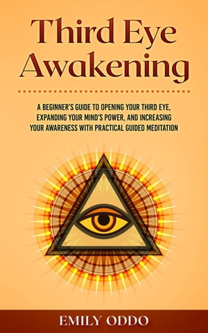 Third Eye Awakening: A Beginner’s Guide to Opening Your Third Eye, Expanding Your Mind’s Power, and Increasing Your Awareness With Practical Guided Meditation